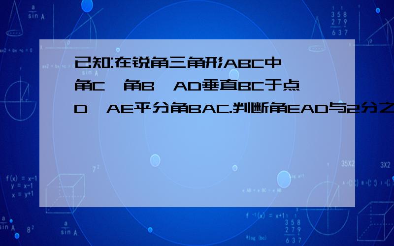 已知:在锐角三角形ABC中,角C>角B,AD垂直BC于点D,AE平分角BAC.判断角EAD与2分之1(角C-角B)的大小关系,并说明理由