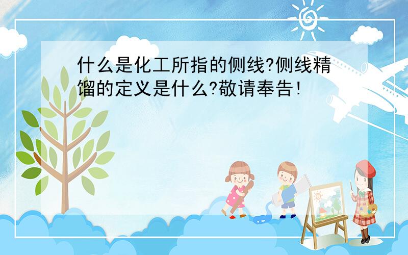 什么是化工所指的侧线?侧线精馏的定义是什么?敬请奉告!