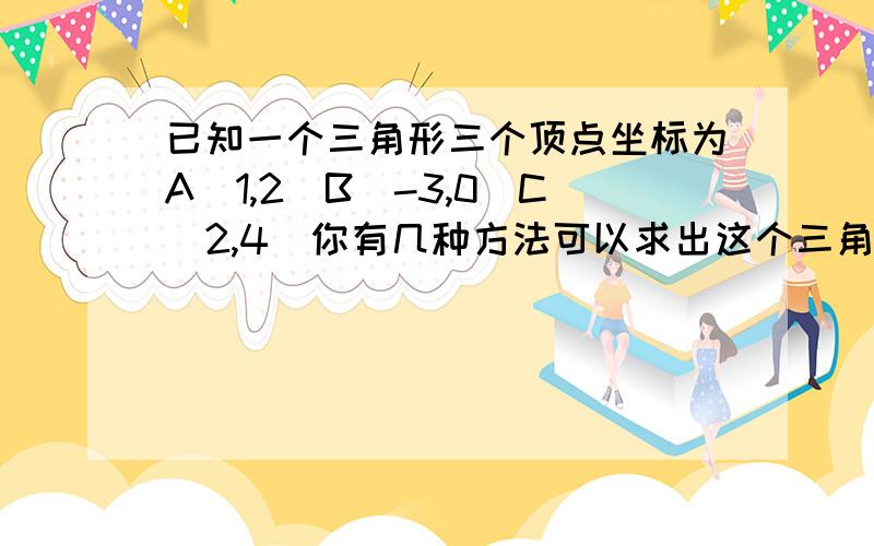 已知一个三角形三个顶点坐标为A（1,2）B（-3,0）C（2,4）你有几种方法可以求出这个三角形的面积