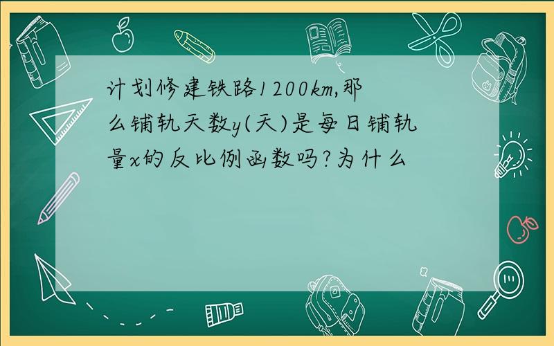 计划修建铁路1200km,那么铺轨天数y(天)是每日铺轨量x的反比例函数吗?为什么