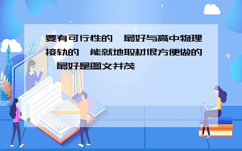 要有可行性的,最好与高中物理接轨的,能就地取材很方便做的,最好是图文并茂