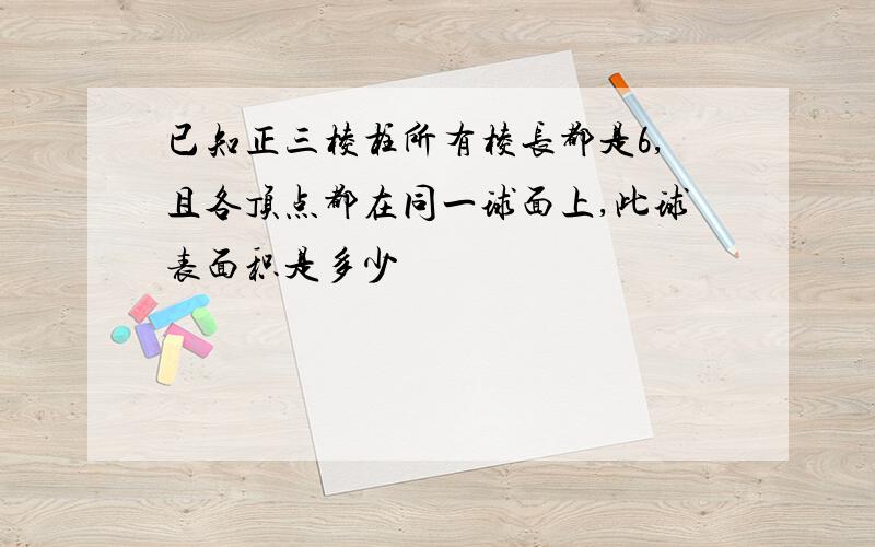 已知正三棱柱所有棱长都是6,且各顶点都在同一球面上,此球表面积是多少