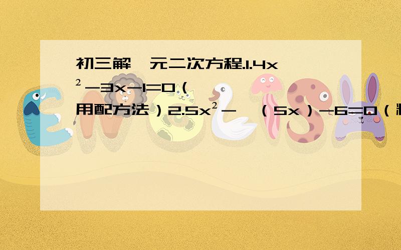 初三解一元二次方程.1.4x²-3x-1=0（用配方法）2.5x²-√（5x）-6=0（精确到0.1）3.（2x-1）²-7=3（x+1）4.（x²-3）²-3（3-x²）+2=0