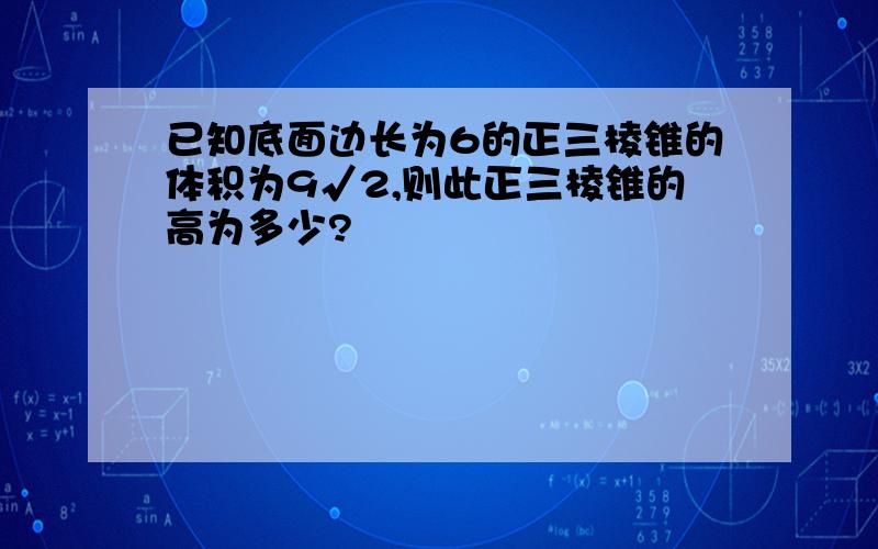 已知底面边长为6的正三棱锥的体积为9√2,则此正三棱锥的高为多少?