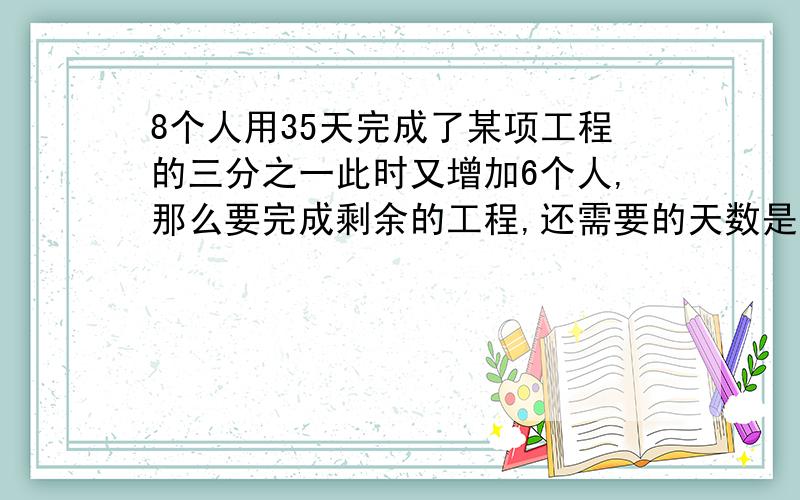 8个人用35天完成了某项工程的三分之一此时又增加6个人,那么要完成剩余的工程,还需要的天数是多少