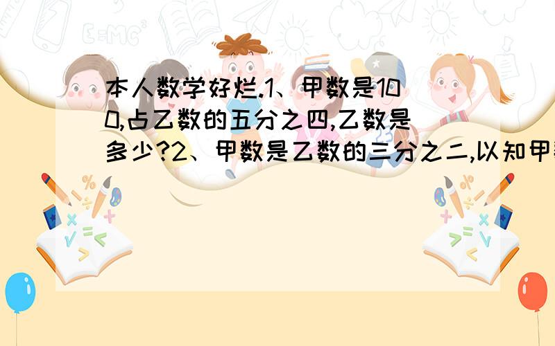 本人数学好烂.1、甲数是100,占乙数的五分之四,乙数是多少?2、甲数是乙数的三分之二,以知甲数是12,乙数是多少?