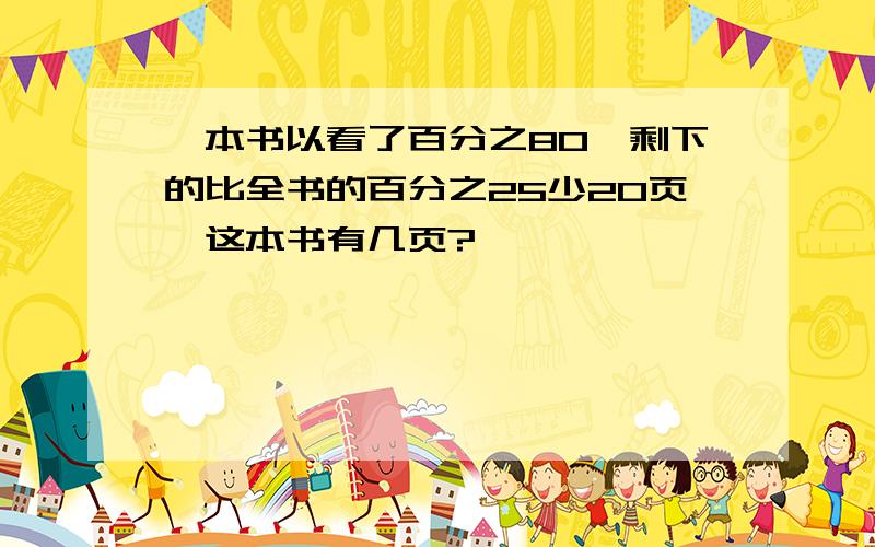 一本书以看了百分之80,剩下的比全书的百分之25少20页,这本书有几页?