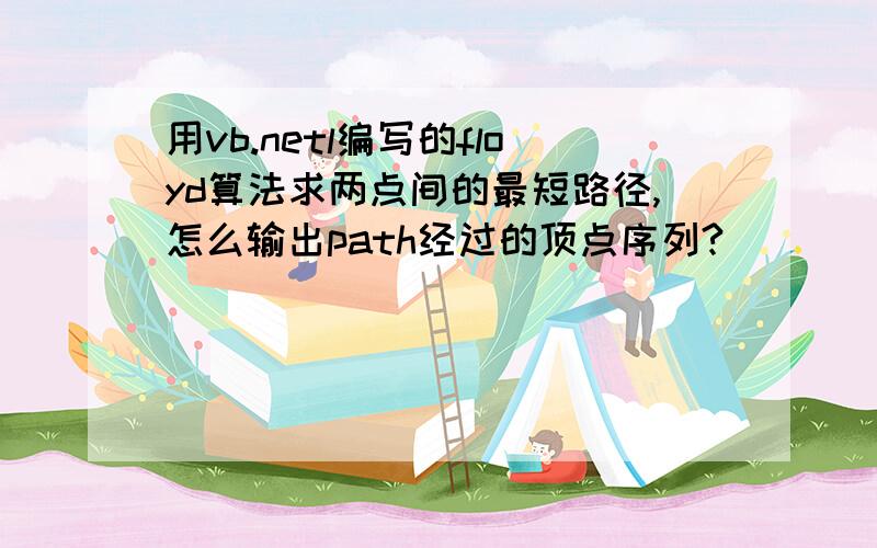 用vb.netl编写的floyd算法求两点间的最短路径,怎么输出path经过的顶点序列?