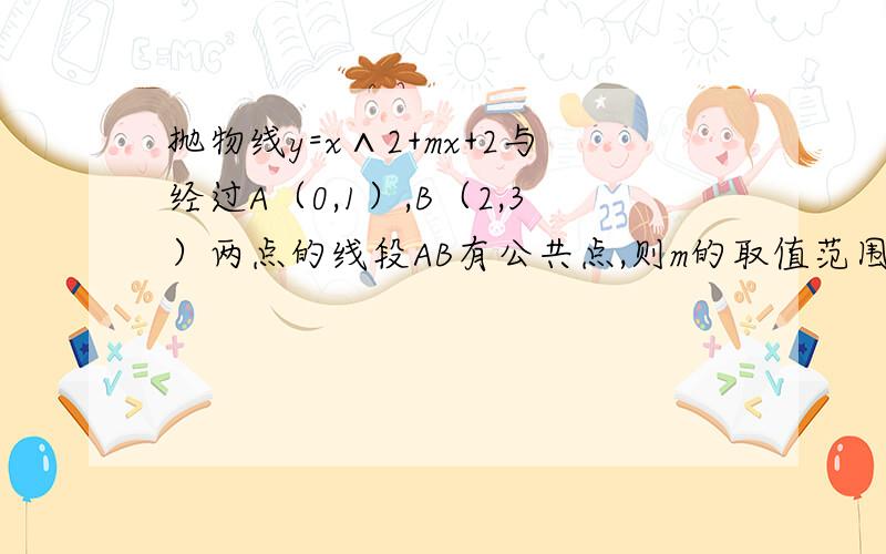 抛物线y=x∧2+mx+2与经过A（0,1）,B（2,3）两点的线段AB有公共点,则m的取值范围是多少