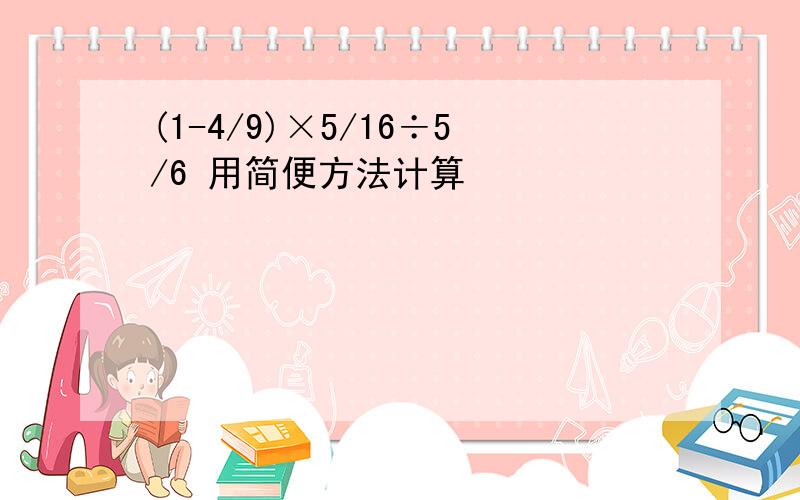 (1-4/9)×5/16÷5/6 用简便方法计算