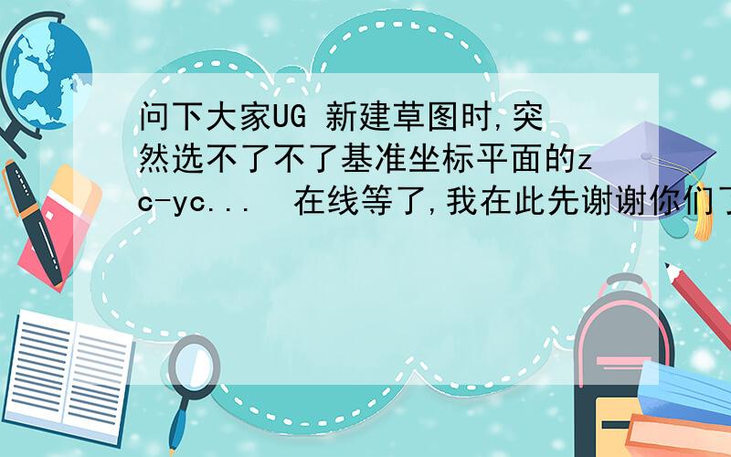 问下大家UG 新建草图时,突然选不了不了基准坐标平面的zc-yc...　在线等了,我在此先谢谢你们了