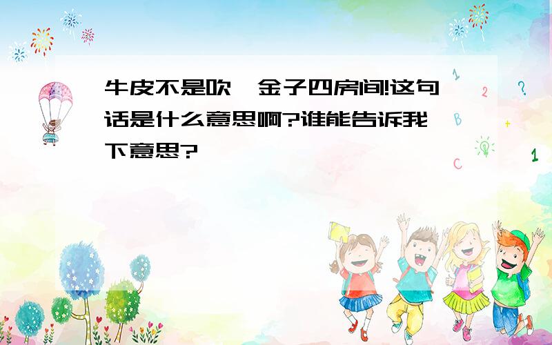 牛皮不是吹,金子四房间!这句话是什么意思啊?谁能告诉我一下意思?