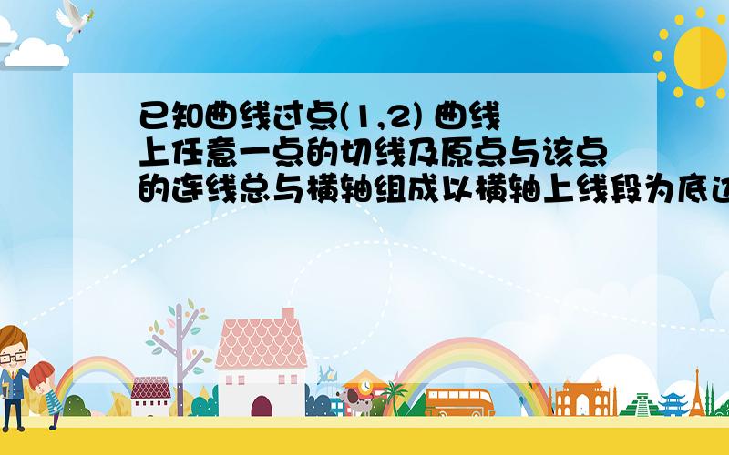 已知曲线过点(1,2) 曲线上任意一点的切线及原点与该点的连线总与横轴组成以横轴上线段为底边的等腰已知曲线过点(1,2) 曲线上任意一点的切线及原点与该点的连线总与横轴组成以横轴上线