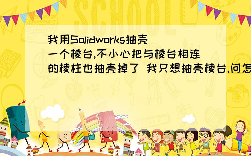 我用Solidworks抽壳一个棱台,不小心把与棱台相连的棱柱也抽壳掉了 我只想抽壳棱台,问怎么能不牵扯其他