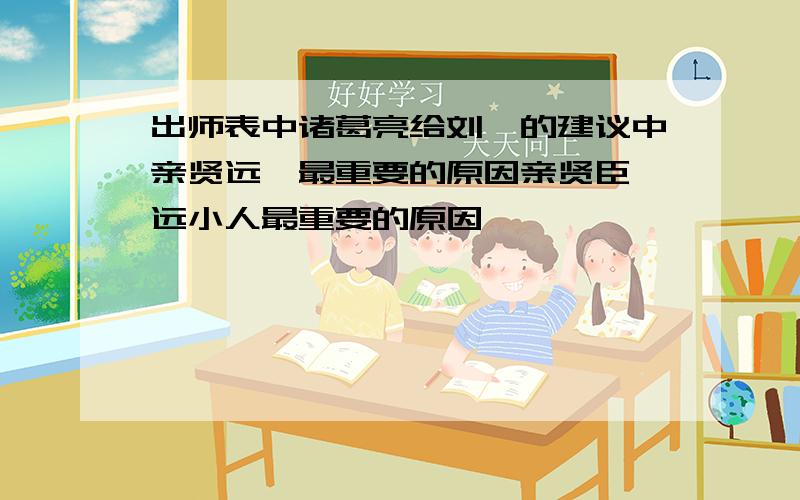 出师表中诸葛亮给刘禅的建议中亲贤远佞最重要的原因亲贤臣,远小人最重要的原因