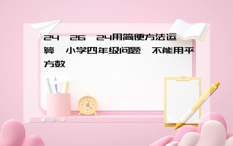 24*26*24用简便方法运算,小学四年级问题,不能用平方数