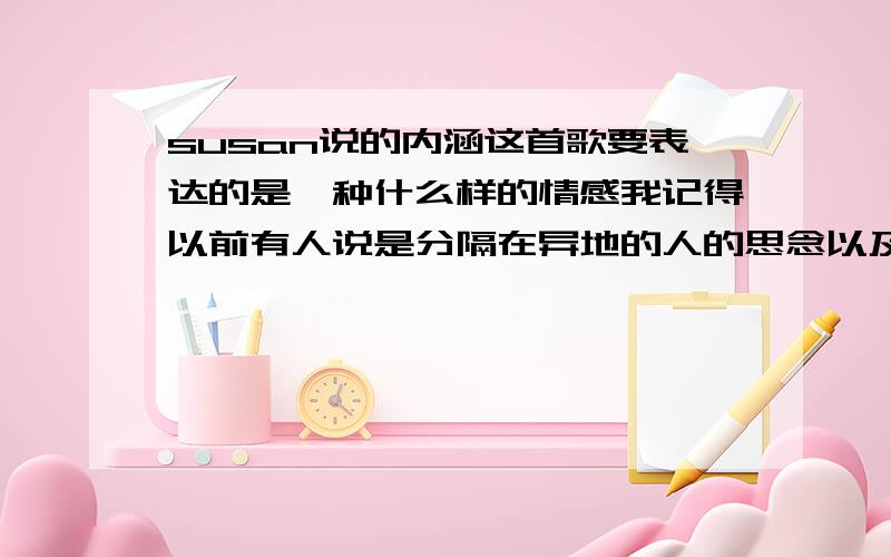 susan说的内涵这首歌要表达的是一种什么样的情感我记得以前有人说是分隔在异地的人的思念以及对爱情的迷惘谁可以具体完整的阐述下