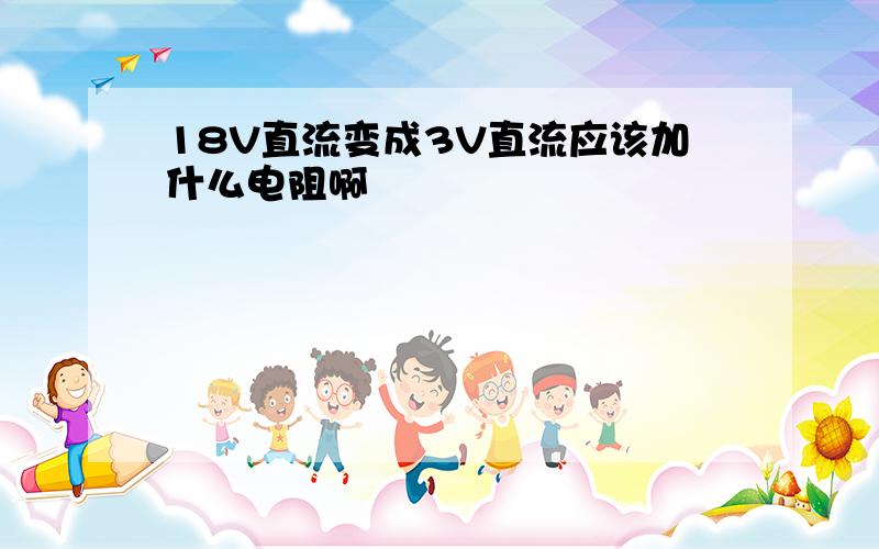 18V直流变成3V直流应该加什么电阻啊