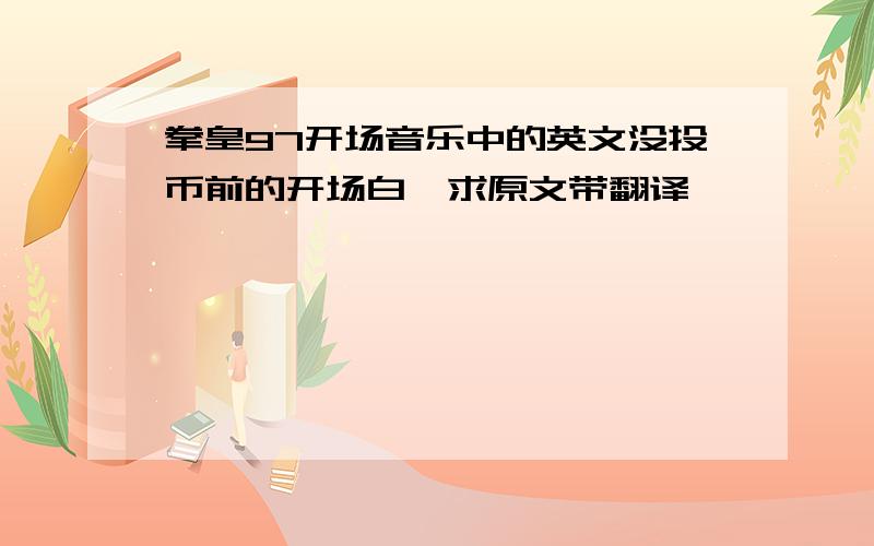 拳皇97开场音乐中的英文没投币前的开场白,求原文带翻译