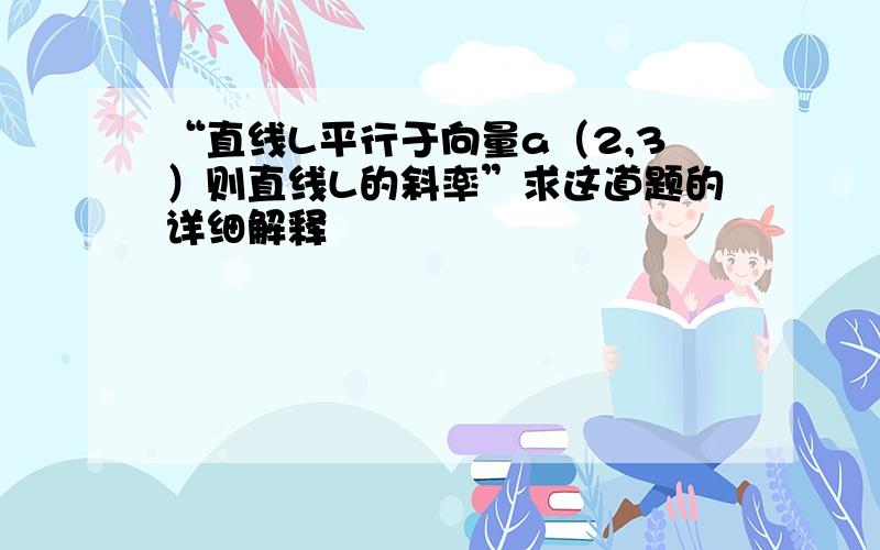 “直线L平行于向量a（2,3）则直线L的斜率”求这道题的详细解释