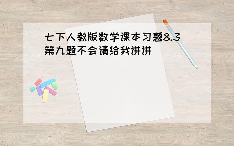 七下人教版数学课本习题8.3第九题不会请给我讲讲