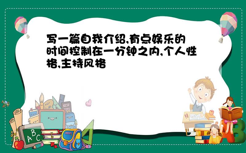 写一篇自我介绍,有点娱乐的 时间控制在一分钟之内,个人性格,主持风格