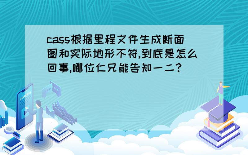 cass根据里程文件生成断面图和实际地形不符,到底是怎么回事,哪位仁兄能告知一二?