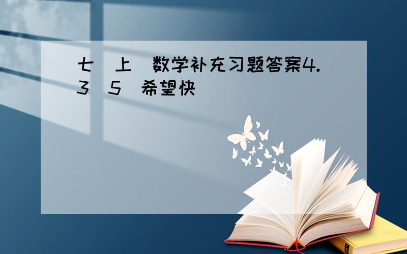 七(上)数学补充习题答案4.3（5）希望快