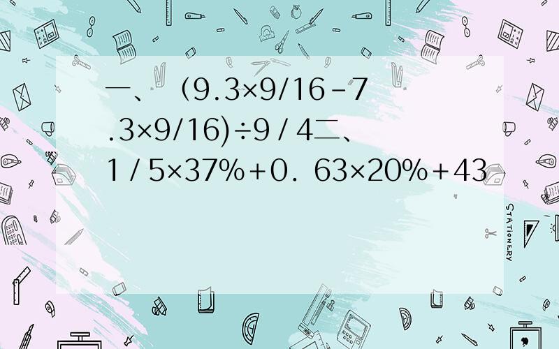 一、 （9.3×9/16-7.3×9/16)÷9／4二、1／5×37％＋0．63×20％＋43