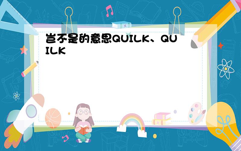 岂不是的意思QUILK、QUILK