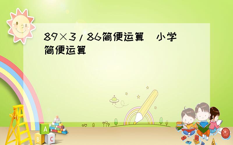 89×3/86简便运算（小学简便运算）