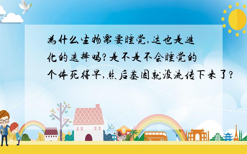 为什么生物需要睡觉,这也是进化的选择吗?是不是不会睡觉的个体死得早,然后基因就没流传下来了?