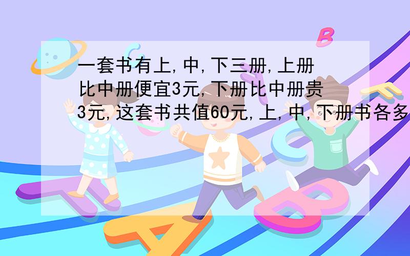 一套书有上,中,下三册,上册比中册便宜3元,下册比中册贵3元,这套书共值60元,上,中,下册书各多少元钱