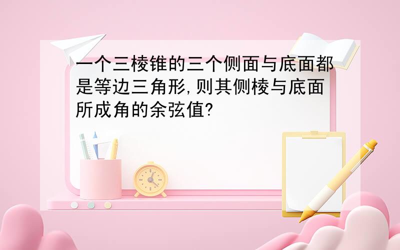 一个三棱锥的三个侧面与底面都是等边三角形,则其侧棱与底面所成角的余弦值?