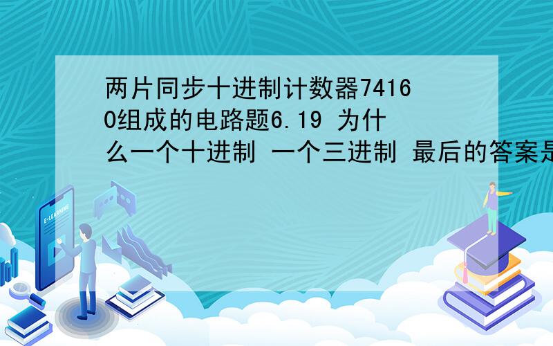 两片同步十进制计数器74160组成的电路题6.19 为什么一个十进制 一个三进制 最后的答案是二十进制 想不通啊 此题和其他题目的不同点