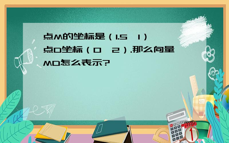 点M的坐标是（1.5,1）,点D坐标（0,2）.那么向量MD怎么表示?