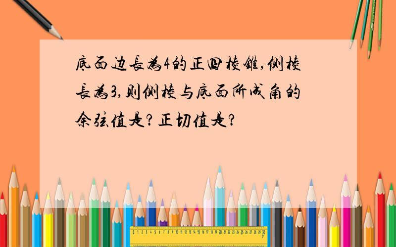 底面边长为4的正四棱锥,侧棱长为3,则侧棱与底面所成角的余弦值是?正切值是?