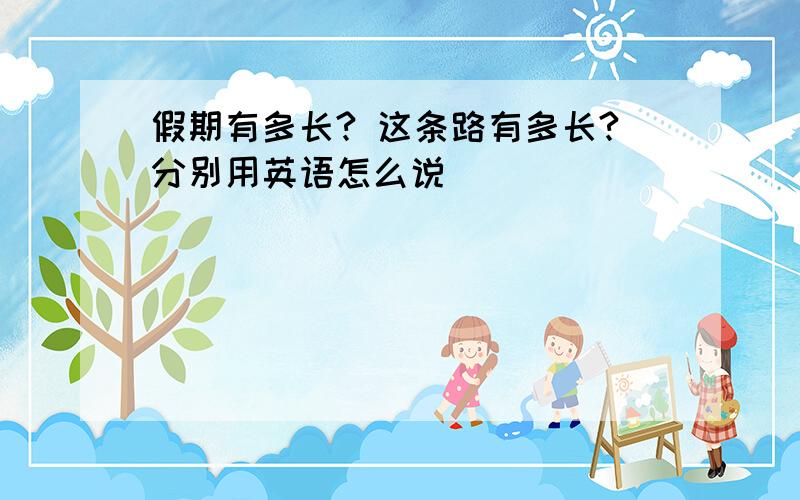 假期有多长? 这条路有多长?分别用英语怎么说