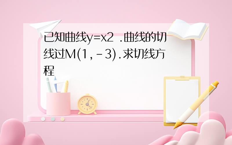 已知曲线y=x2 .曲线的切线过M(1,-3).求切线方程