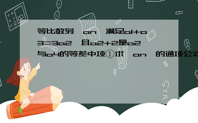 等比数列{an}满足a1+a3=3a2,且a2+2是a2与a4的等差中项①求{an}的通项公式 ②bn=an-log以2为底an,.②bn=an-log以2为底an,Sn=b1+b2+b3····+bn,求不等式Sn-2^（n+1）+47是2a1+a3=3a2