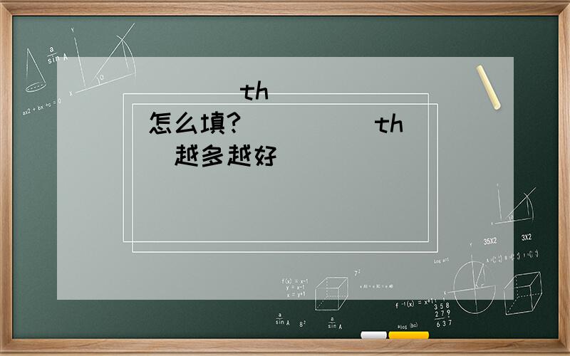 （ ）（ ）th （ ）（ ） 怎么填?（ ）（ ）th（ ）越多越好