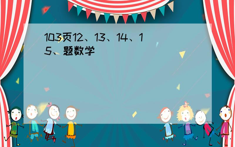 103页12、13、14、15、题数学