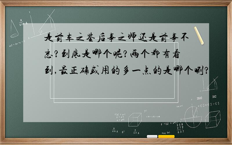 是前车之鉴后事之师还是前事不忘?到底是哪个呢?两个都有看到,最正确或用的多一点的是哪个咧?