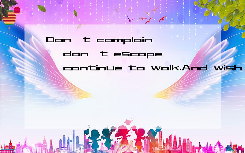 Don't complain, don't escape, continue to walk.And wish i can make the good result with the English exam!中文是啥意思?