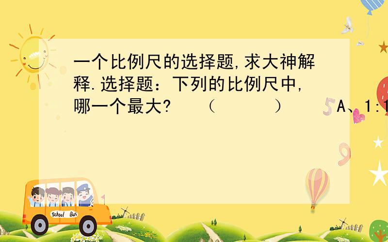 一个比例尺的选择题,求大神解释.选择题：下列的比例尺中,哪一个最大?   （      ）     A、1:10000000          B、1:100000000          C、1:1000就是这样了,哪位可以帮下我!