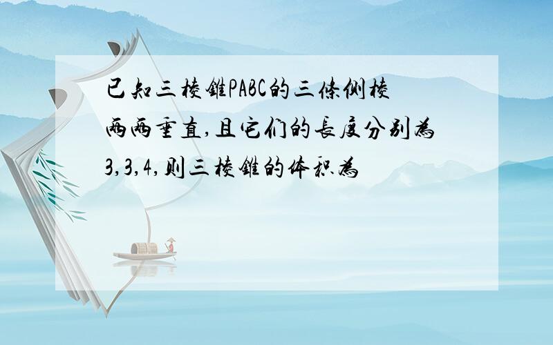 已知三棱锥PABC的三条侧棱两两垂直,且它们的长度分别为3,3,4,则三棱锥的体积为