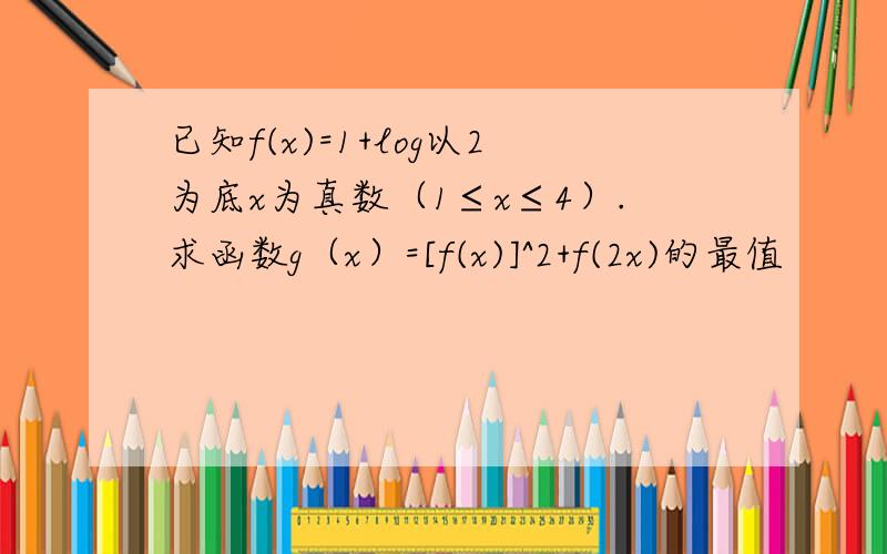 已知f(x)=1+log以2为底x为真数（1≤x≤4）.求函数g（x）=[f(x)]^2+f(2x)的最值