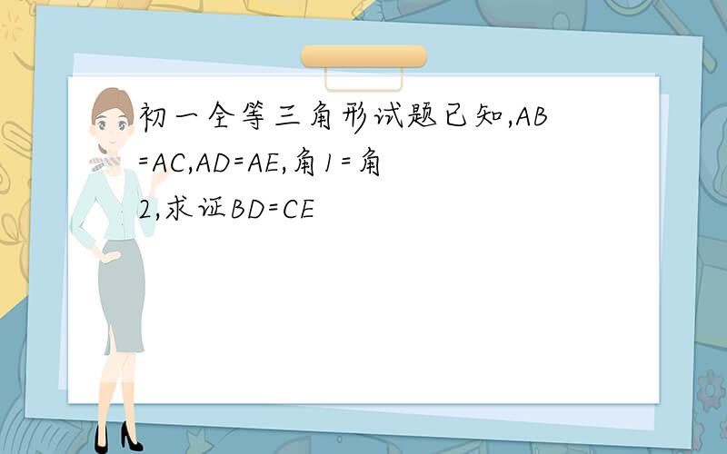 初一全等三角形试题已知,AB=AC,AD=AE,角1=角2,求证BD=CE