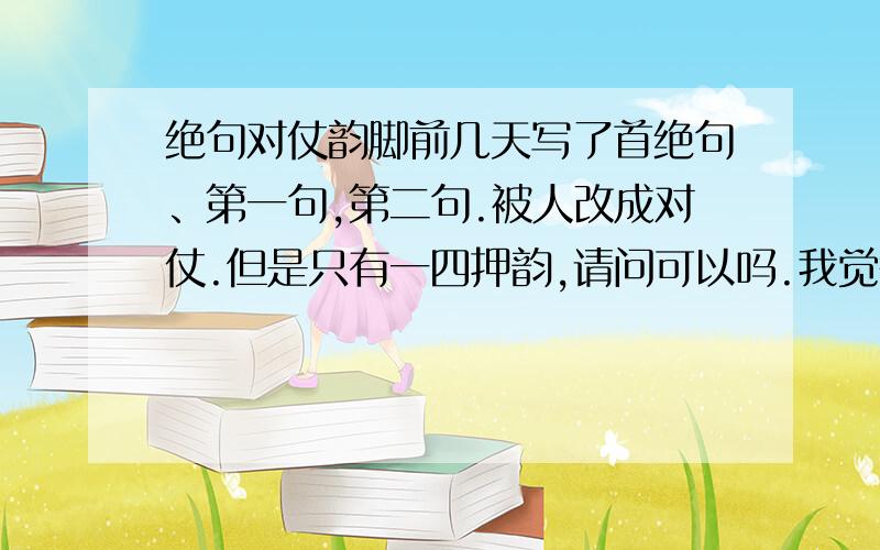 绝句对仗韵脚前几天写了首绝句、第一句,第二句.被人改成对仗.但是只有一四押韵,请问可以吗.我觉得不好.绝句要对仗吗.如果不可以改.给我充分理由.以说服她.额14不行是吗.送元二使安西好