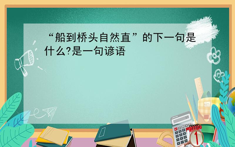 “船到桥头自然直”的下一句是什么?是一句谚语